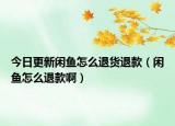 今日更新閑魚怎么退貨退款（閑魚怎么退款啊）