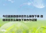 今日更新微信語音怎么保存下來 微信語音怎么保存下來作為證據(jù)