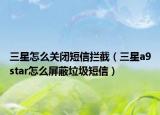 三星怎么關(guān)閉短信攔截（三星a9star怎么屏蔽垃圾短信）