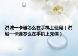 洪城一卡通怎么在手機(jī)上使用（洪城一卡通怎么在手機(jī)上充值）
