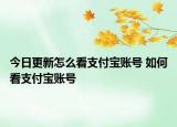 今日更新怎么看支付寶賬號(hào) 如何看支付寶賬號(hào)