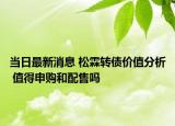 當(dāng)日最新消息 松霖轉(zhuǎn)債價(jià)值分析 值得申購(gòu)和配售嗎