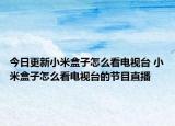今日更新小米盒子怎么看電視臺(tái) 小米盒子怎么看電視臺(tái)的節(jié)目直播