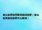 金山會(huì)員如何取消自動(dòng)續(xù)費(fèi)（金山會(huì)員自動(dòng)續(xù)費(fèi)怎么取消）