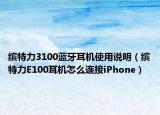 繽特力3100藍(lán)牙耳機使用說明（繽特力E100耳機怎么連接iPhone）