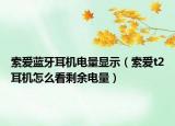 索愛藍牙耳機電量顯示（索愛t2耳機怎么看剩余電量）