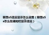 聯(lián)想z5流量顯示怎么設置（聯(lián)想z5s怎么在通知欄顯示流量）