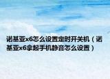 諾基亞x6怎么設(shè)置定時(shí)開關(guān)機(jī)（諾基亞x6拿起手機(jī)靜音怎么設(shè)置）