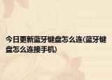 今日更新藍牙鍵盤怎么連(藍牙鍵盤怎么連接手機)