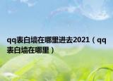 qq表白墻在哪里進(jìn)去2021（qq表白墻在哪里）