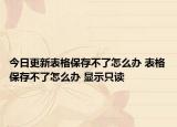 今日更新表格保存不了怎么辦 表格保存不了怎么辦 顯示只讀