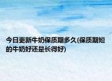 今日更新牛奶保質(zhì)期多久(保質(zhì)期短的牛奶好還是長(zhǎng)得好)