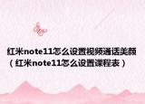 紅米note11怎么設(shè)置視頻通話美顏（紅米note11怎么設(shè)置課程表）