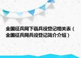 全國(guó)征兵網(wǎng)下載兵役登記相關(guān)表（全國(guó)征兵網(wǎng)兵役登記簡(jiǎn)介介紹）