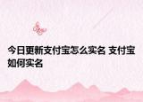 今日更新支付寶怎么實(shí)名 支付寶如何實(shí)名