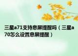 三星a71支持息屏提醒嗎（三星a70怎么設置息屏提醒）
