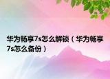 華為暢享7s怎么解鎖（華為暢享7s怎么備份）