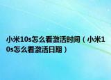 小米10s怎么看激活時(shí)間（小米10s怎么看激活日期）