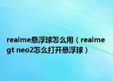 realme懸浮球怎么用（realme gt neo2怎么打開懸浮球）