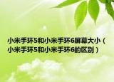 小米手環(huán)5和小米手環(huán)6屏幕大小（小米手環(huán)5和小米手環(huán)6的區(qū)別）
