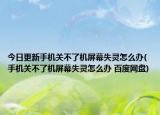 今日更新手機關(guān)不了機屏幕失靈怎么辦(手機關(guān)不了機屏幕失靈怎么辦 百度網(wǎng)盤)