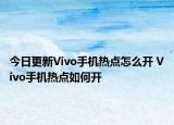 今日更新Vivo手機(jī)熱點(diǎn)怎么開(kāi) Vivo手機(jī)熱點(diǎn)如何開(kāi)