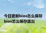 今日更新bios怎么保存 bios怎么保存退出