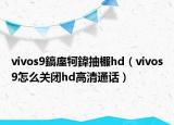 vivos9鎬庢牱鍏抽棴h(huán)d（vivos9怎么關(guān)閉hd高清通話）