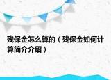 殘保金怎么算的（殘保金如何計算簡介介紹）