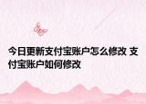 今日更新支付寶賬戶怎么修改 支付寶賬戶如何修改