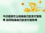 今日更新怎么知道自己的支付寶賬號 如何知道自己的支付寶賬號