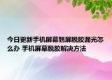 今日更新手機(jī)屏幕翹屏脫膠漏光怎么辦 手機(jī)屏幕脫膠解決方法