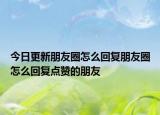 今日更新朋友圈怎么回復朋友圈怎么回復點贊的朋友