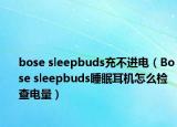 bose sleepbuds充不進(jìn)電（Bose sleepbuds睡眠耳機(jī)怎么檢查電量）