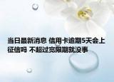 當(dāng)日最新消息 信用卡逾期5天會(huì)上征信嗎 不超過寬限期就沒事
