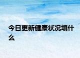 今日更新健康狀況填什么