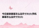 今日更新屏幕怎么量尺寸大小(手機屏幕怎么量尺寸大小)