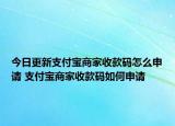 今日更新支付寶商家收款碼怎么申請 支付寶商家收款碼如何申請