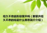 經(jīng)久不息能形容掌聲嗎（那掌聲經(jīng)久不息的經(jīng)是什么意思簡(jiǎn)介介紹）