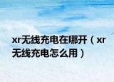 xr無線充電在哪開（xr無線充電怎么用）
