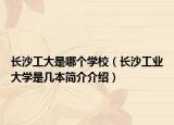 長(zhǎng)沙工大是哪個(gè)學(xué)校（長(zhǎng)沙工業(yè)大學(xué)是幾本簡(jiǎn)介介紹）