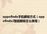 oppofindx手機(jī)解鎖方式（oppofindx2智能解鎖怎么使用）