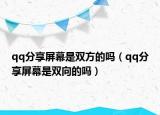 qq分享屏幕是雙方的嗎（qq分享屏幕是雙向的嗎）