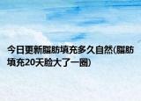 今日更新脂肪填充多久自然(脂肪填充20天臉大了一圈)