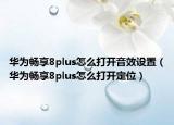 華為暢享8plus怎么打開音效設(shè)置（華為暢享8plus怎么打開定位）