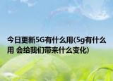 今日更新5G有什么用(5g有什么用 會給我們帶來什么變化)