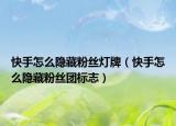 快手怎么隱藏粉絲燈牌（快手怎么隱藏粉絲團標志）