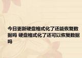 今日更新硬盤格式化了還能恢復(fù)數(shù)據(jù)嗎 硬盤格式化了還可以恢復(fù)數(shù)據(jù)嗎