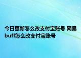今日更新怎么改支付寶賬號(hào) 網(wǎng)易buff怎么改支付寶賬號(hào)