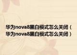 華為nova8黑白模式怎么關(guān)閉（華為nova8黑白模式怎么關(guān)閉）